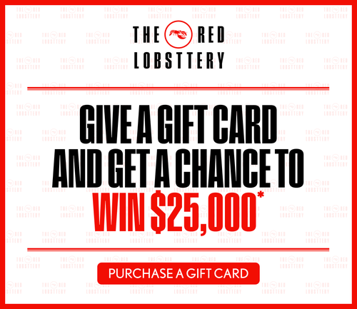 The Red Lobsttery - Give a Gift Card and Get a Chance to Win $25,000* - Purchase a Gift Card The Red Lobsttery - Give a Gift Card and Get a Chance to Win $25,000* - Purchase a Gift Card
