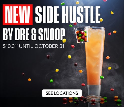 NEW Side Hustle by Dre and Snoop $10.31* until October 31 - See Locations NEW Side Hustle by Dre and Snoop $10.31* until October 31 - See Locations